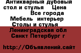 Антикварный дубовый стол и стулья  › Цена ­ 150 000 - Все города Мебель, интерьер » Столы и стулья   . Ленинградская обл.,Санкт-Петербург г.